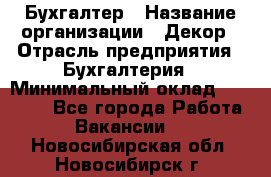 Бухгалтер › Название организации ­ Декор › Отрасль предприятия ­ Бухгалтерия › Минимальный оклад ­ 18 000 - Все города Работа » Вакансии   . Новосибирская обл.,Новосибирск г.